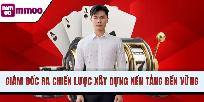 Giám đốc ra chiến lược xây dựng nền tảng bền vững